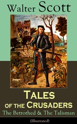 Tales of the Crusaders: The Betrothed & The Talisman (Illustrated) : Historical Novels Set in the Time of Crusade Wars and King Richard the Lionheart, From the Author of Waverly, Rob Roy, Ivanhoe, The