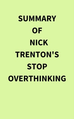 Summary of Nick Trenton's Stop Overthinking