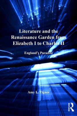 Literature and the Renaissance Garden from Elizabeth I to Charles II