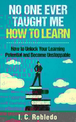 No One Ever Taught Me How to Learn: How to Unlock Your Learning Potential and Become Unstoppable