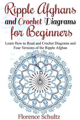 Ripple Afghans and Crochet Diagrams for Beginners. Learn How to Read and Crochet Diagrams and Four Versions of the Ripple Afghan