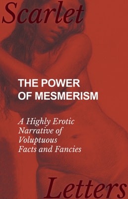 Power of Mesmerism - A Highly Erotic Narrative of Voluptuous Facts and Fancies