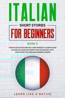 Italian Short Stories for Beginners Book 5: Over 100 Dialogues and Daily Used Phrases to Learn Italian in Your Car. Have Fun & Grow Your Vocabulary, with Crazy Effective Language Learning Lessons