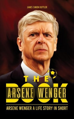 Arsene Wenger Book: Arsene Wenger A Life Story In Short
