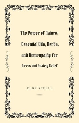 Power of Nature: Essential Oils, Herbs, and Homeopathy for Stress and Anxiety Relief
