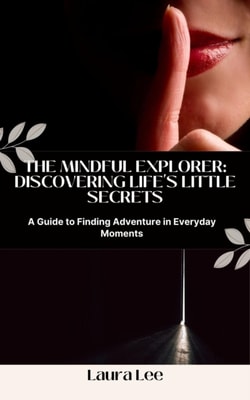 Mindful Explorer: Discovering Life's Little Secrets:  A Guide to Finding Adventure in Everyday Moments