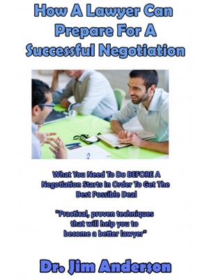 How A Lawyer Can Prepare For A Successful Negotiation: What You Need To Do BEFORE A Negotiation Starts In Order To Get The Best Possible Outcome