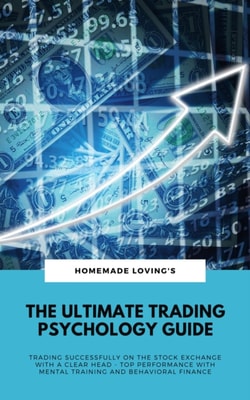 Ultimate Trading Psychology Guide: Trading Successfully On The Stock Exchange With A Clear Head - Top Performance With Mental Training And Behavioral Finance