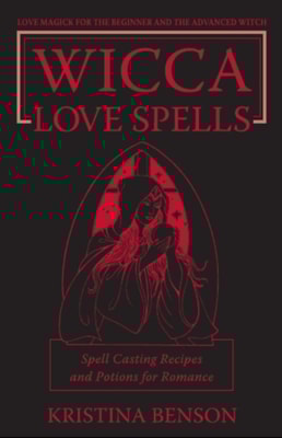 Wicca Love Spells: Love Magick for the Beginner and the Advanced Witch - Spell Casting Recipes and Potions for Romance