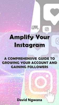 Amplify Your Instagram  A COMPREHENSIVE GUIDE TO GROWING YOUR ACCOUNT AND GAINING FOLLOWERS