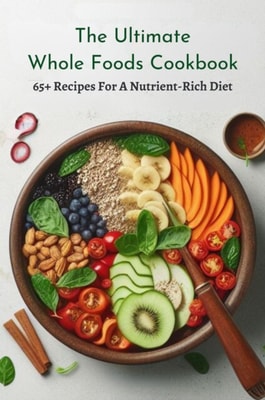 Ultimate Whole Foods Cookbook: 65+ Recipes For A Nutrient-Rich Diet