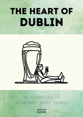Heart of Dublin: An Anthology of Six Modern Short Stories