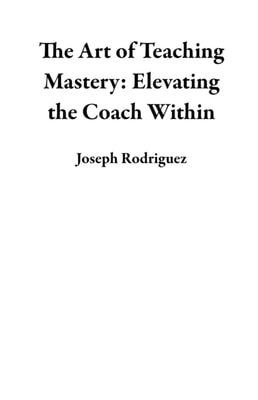 Art of Teaching Mastery: Elevating the Coach Within