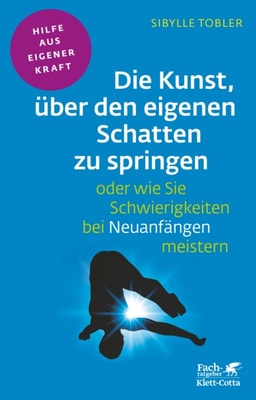 Die Kunst, über den eigenen Schatten zu springen oder wie Sie Schwierigkeiten bei Neuanfängen meistern (Fachratgeber Klett-Cotta, Bd.)