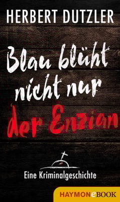 Blau blüht nicht nur der Enzian. Eine Kriminalgeschichte
