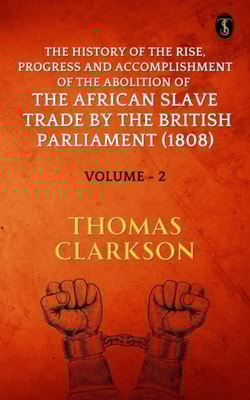 History of the Rise, Progress and Accomplishment of The Abolition of The African Slave Trade By The British Parliament (1808), Volume II