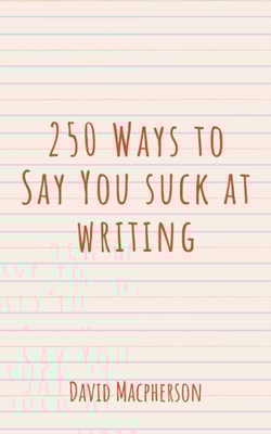 250 Ways to Say You Suck at Writing