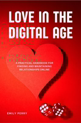 Love in the Digital Age: A Practical Handbook for Finding and Maintaining Relationships Online