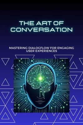 Art of Conversation: Mastering Dialogflow for Engaging User Experiences