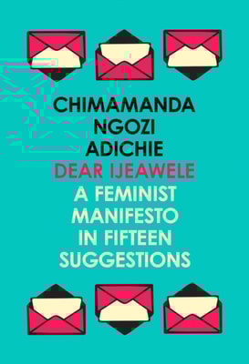 Dear Ijeawele, or a Feminist Manifesto in Fifteen Suggestions