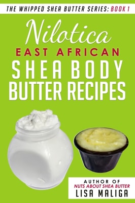 Nilotica [East African] Shea Body Butter Recipes [The Whipped Shea Butter Series], Book 1