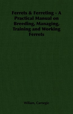 Ferrets & Ferreting - A Practical Manual on Breeding, Managing, Training and Working Ferrets