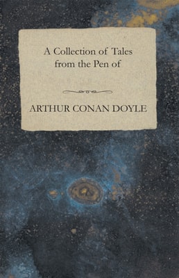 Collection of Tales from the Pen of Arthur Conan Doyle