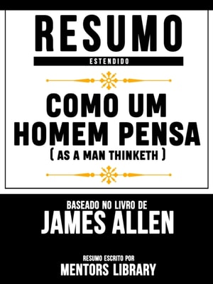Resumo Estendido: Como Um Homem Pensa (As A Man Thinketh) - Baseado No Livro De James Allen
