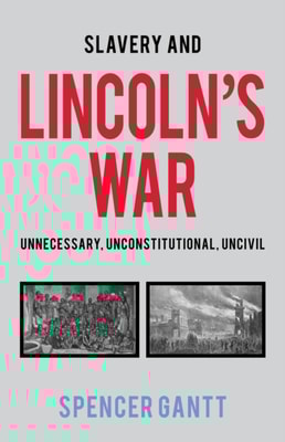 Slavery and Lincoln's War Unnecessary, Unconstitutional, Uncivil