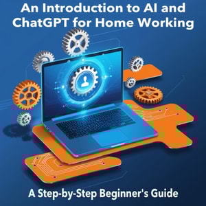 Introduction to AI and ChatGPT for Home  Working: A Step-by-Step Beginner's  Guide