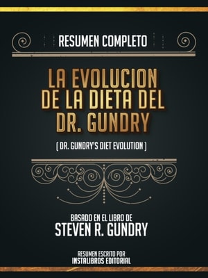 Resumen Completo: La Evolucion De La Dieta Del Dr. Gundry (Dr. Gundry's Diet Evolution) - Basado En El Libro De Steven R. Gundry
