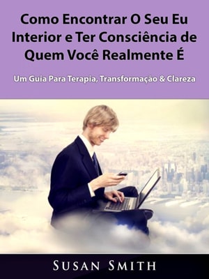 Como Encontrar O Seu Eu Interior e Ter Consciência de Quem Você Realmente É