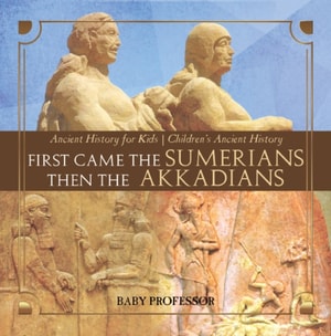 First Came The Sumerians Then The Akkadians - Ancient History for Kids | Children's Ancient History