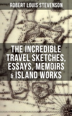 Incredible Travel Sketches, Essays, Memoirs & Island Works of R. L. Stevenson