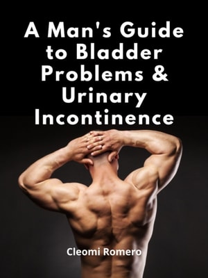 Man's Guide to Bladder Problems & Urinary Incontinence