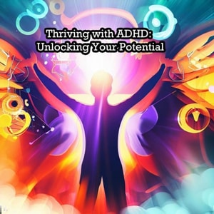 Thriving with ADHD: Unlocking Your Potential
