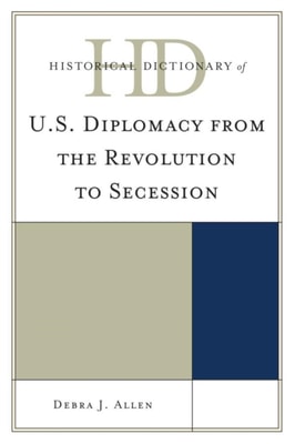 Historical Dictionary of U.S. Diplomacy from the Revolution to Secession