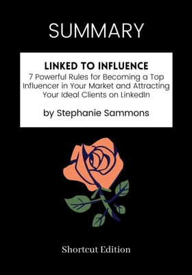 SUMMARY: Linked To Influence: 7 Powerful Rules For Becoming A Top Influencer In Your Market And Attracting Your Ideal Clients On LinkedIn By Stephanie Sammons