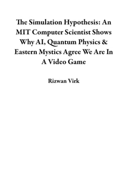 Simulation Hypothesis: An MIT Computer Scientist Shows Why AI, Quantum Physics & Eastern Mystics Agree We Are In A Video Game