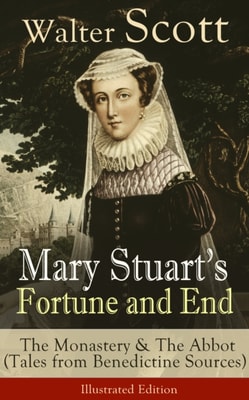 Mary Stuart's Fortune and End: The Monastery & The Abbot : (Tales from Benedictine Sources) - Illustrated Edition Historical Novels Set in the Elizabethan Era from the Author of Waverly, Rob Roy, Ivan