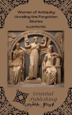 Women of Antiquity Unveiling the Forgotten Stories