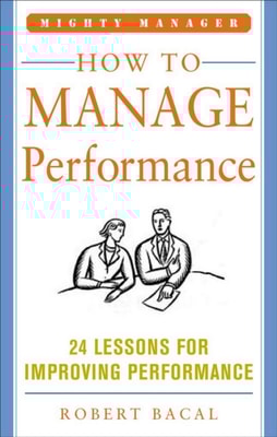 How to Manage Performance: 24 Lessons for Improving Performance (Mighty Manager Series)