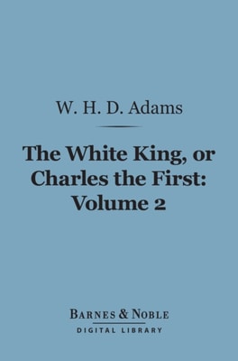 White King, Or, Charles the First, Volume 2 (Barnes & Noble Digital Library)