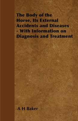 Body of the Horse, Its External Accidents and Diseases - With Information on Diagnosis and Treatment