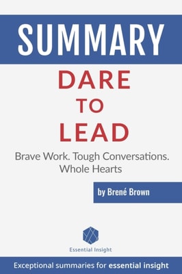 Summary: Dare to Lead: Brave Work. Tough Conversations. Whole Hearts - by Brene Brown