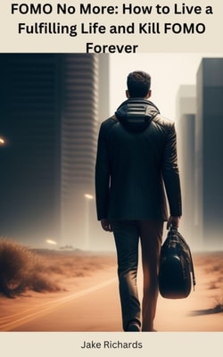 FOMO No More: How to Live a Fulfilling Life and Kill FOMO Forever