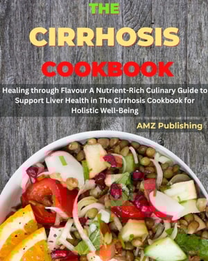 Cirrhosis Cookbook : Healing through Flavour A Nutrient-Rich Culinary Guide to Support Liver Health in The Cirrhosis Cookbook for Holistic Well-Being