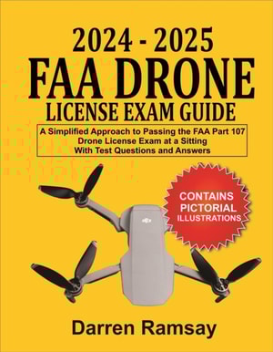 2024 - 2025  FAA Drone License Exam Guide: A Simplified Approach to Passing the FAA Part 107 Drone License Exam at a sitting With Test Questions and Answers