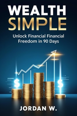 Wealth Made Simple: Unlock Financial Freedom in 90 Days