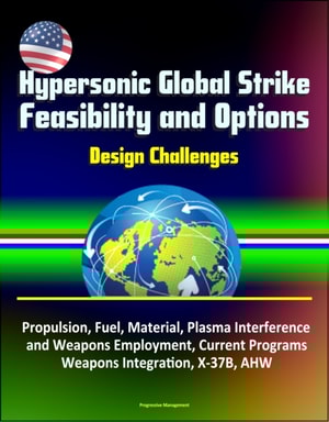 Hypersonic Global Strike Feasibility and Options: Design Challenges, Propulsion, Fuel, Material, Plasma Interference and Weapons Employment, Current Programs, Weapons Integration, X-37B, AHW